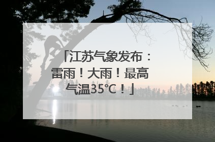 江苏气象发布：雷雨！大雨！最高气温35℃！
