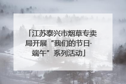 江苏泰兴市烟草专卖局开展“我们的节日·端午”系列活动