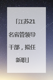 江苏21名省管领导干部，拟任新职