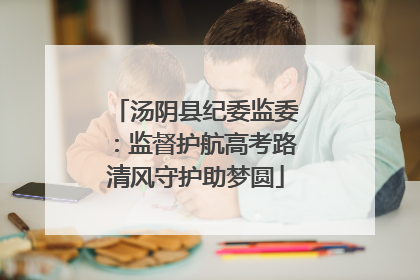 汤阴县纪委监委：监督护航高考路清风守护助梦圆
