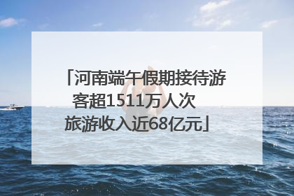 河南端午假期接待游客超1511万人次 旅游收入近68亿元