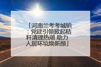 河南兰考考城镇：党建引领掀起秸秆清理热潮 助力人居环境焕新颜