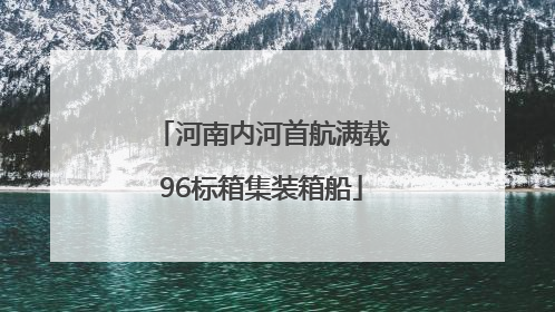 河南内河首航满载96标箱集装箱船