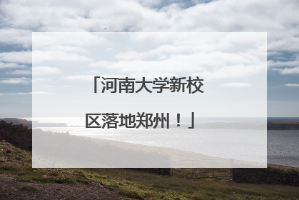 河南大学新校区落地郑州！