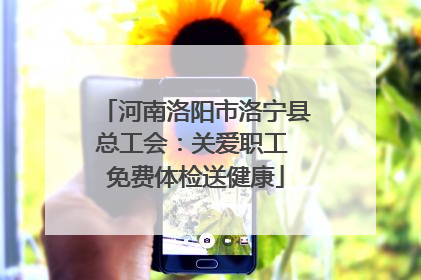 河南洛阳市洛宁县总工会：关爱职工 免费体检送健康