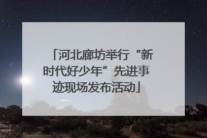 河北廊坊举行“新时代好少年”先进事迹现场发布活动