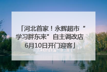 河北首家！永辉超市“学习胖东来”自主调改店6月10日开门迎客