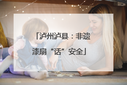泸州泸县：非遗漆扇“话”安全