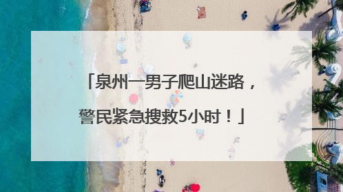 泉州一男子爬山迷路，警民紧急搜救5小时！