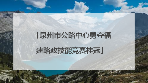 泉州市公路中心勇夺福建路政技能竞赛桂冠