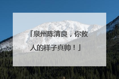 泉州陈清良，你救人的样子真帅！