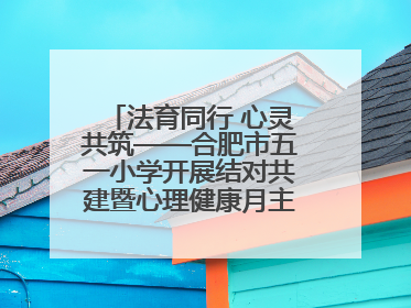 法育同行 心灵共筑——合肥市五一小学开展结对共建暨心理健康月主题活动
