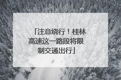 注意绕行！桂林高速这一路段将限制交通出行