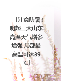 注意防暑！明起三天山东高温天气增多增强 局部最高温可达39℃