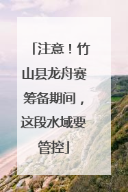 注意！竹山县龙舟赛筹备期间，这段水域要管控