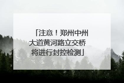 注意！郑州中州大道黄河路立交桥将进行封控检测