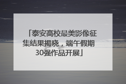 泰安高校最美影像征集结果揭晓，端午假期30强作品开展