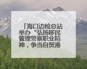 海口边检总站举办“弘扬移民管理警察职业精神，争当自贸港建设时代先锋”授课竞赛和演讲比赛