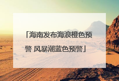 海南发布海浪橙色预警 风暴潮蓝色预警