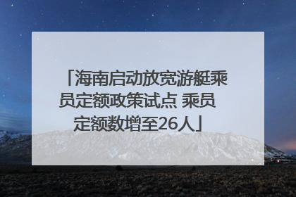 海南启动放宽游艇乘员定额政策试点 乘员定额数增至26人