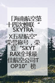 海南航空第十四次蝉联“SKYTRAX五星航空”荣誉称号，荣登“SKYTRAX全球最佳航空公司TOP10”榜单