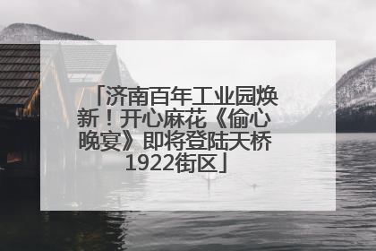 济南百年工业园焕新！开心麻花《偷心晚宴》即将登陆天桥1922街区