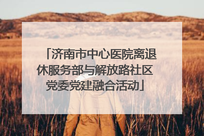 济南市中心医院离退休服务部与解放路社区党委党建融合活动