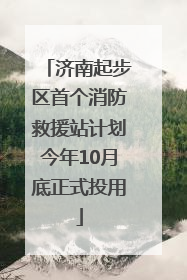 济南起步区首个消防救援站计划今年10月底正式投用