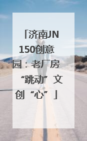 济南JN150创意园：老厂房“跳动”文创“心”