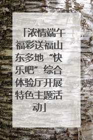 浓情端午福彩送福山东多地“快乐吧”综合体验厅开展特色主题活动