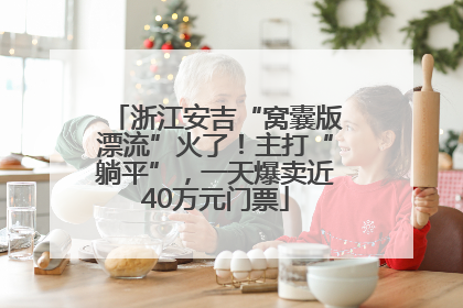 浙江安吉“窝囊版漂流”火了！主打“躺平”，一天爆卖近40万元门票