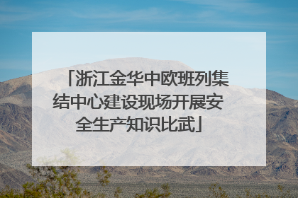 浙江金华中欧班列集结中心建设现场开展安全生产知识比武