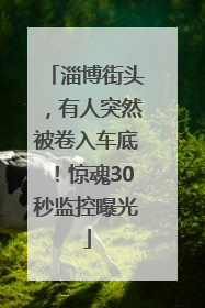 淄博街头，有人突然被卷入车底！惊魂30秒监控曝光