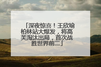 深夜惊喜！王欣瑜柏林站大爆发，将高芙淘汰出局，首次战胜世界前二