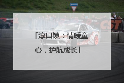 淳口镇：情暖童心，护航成长