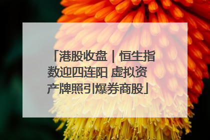 港股收盘｜恒生指数迎四连阳 虚拟资产牌照引爆券商股