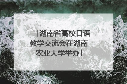 湖南省高校日语教学交流会在湖南农业大学举办