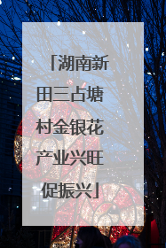 湖南新田三占塘村金银花产业兴旺促振兴