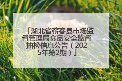 湖北省蕲春县市场监督管理局食品安全监督抽检信息公告（2025年第2期）