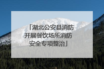 湖北公安县消防开展餐饮场所消防安全专项整治