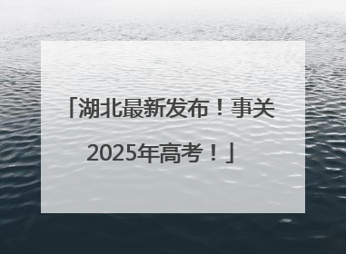 湖北最新发布！事关2025年高考！