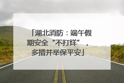 湖北消防：端午假期安全“不打烊”，多措并举保平安