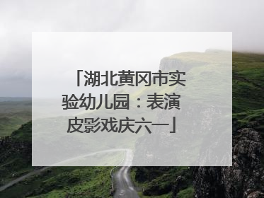 湖北黄冈市实验幼儿园：表演皮影戏庆六一