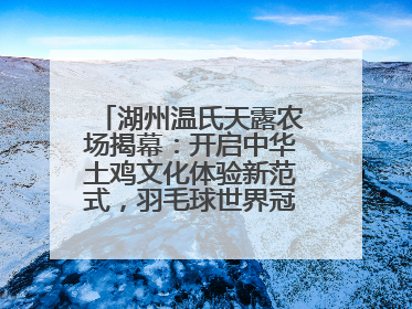 湖州温氏天露农场揭幕：开启中华土鸡文化体验新范式，羽毛球世界冠军郑思维助力品牌兴农