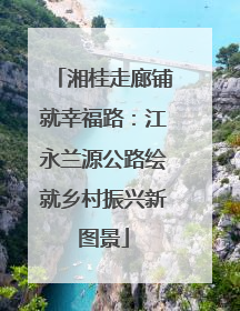 湘桂走廊铺就幸福路：江永兰源公路绘就乡村振兴新图景