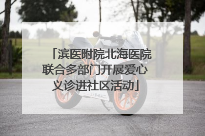 滨医附院北海医院联合多部门开展爱心义诊进社区活动