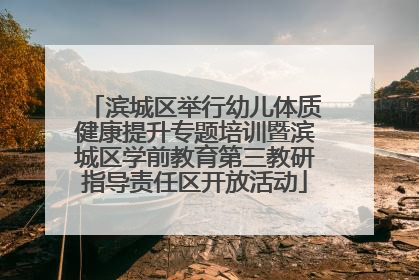 滨城区举行幼儿体质健康提升专题培训暨滨城区学前教育第三教研指导责任区开放活动