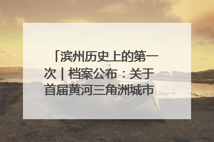 滨州历史上的第一次｜档案公布：关于首届黄河三角洲城市经济博览会暨发展论坛情况的总结报告