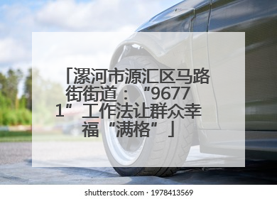 漯河市源汇区马路街街道：“96771”工作法让群众幸福“满格”