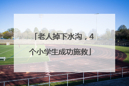老人掉下水沟，4个小学生成功施救